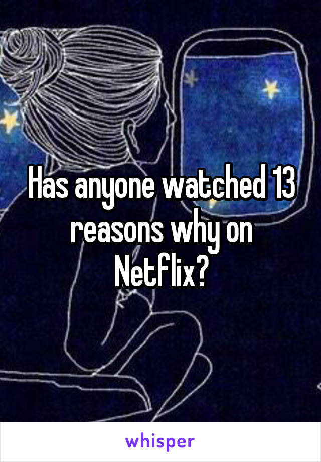 Has anyone watched 13 reasons why on Netflix?