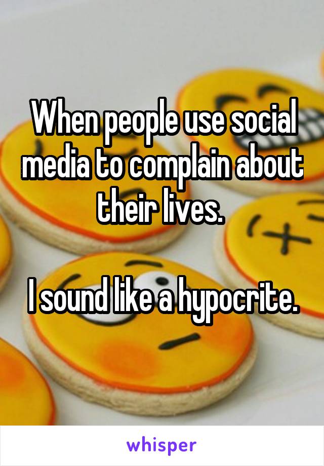 When people use social media to complain about their lives. 

I sound like a hypocrite. 