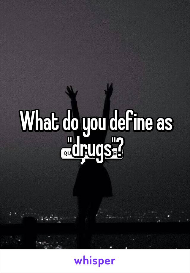 What do you define as "drugs"?