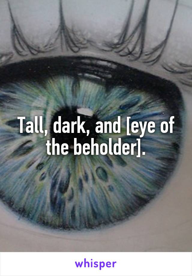 Tall, dark, and [eye of the beholder].