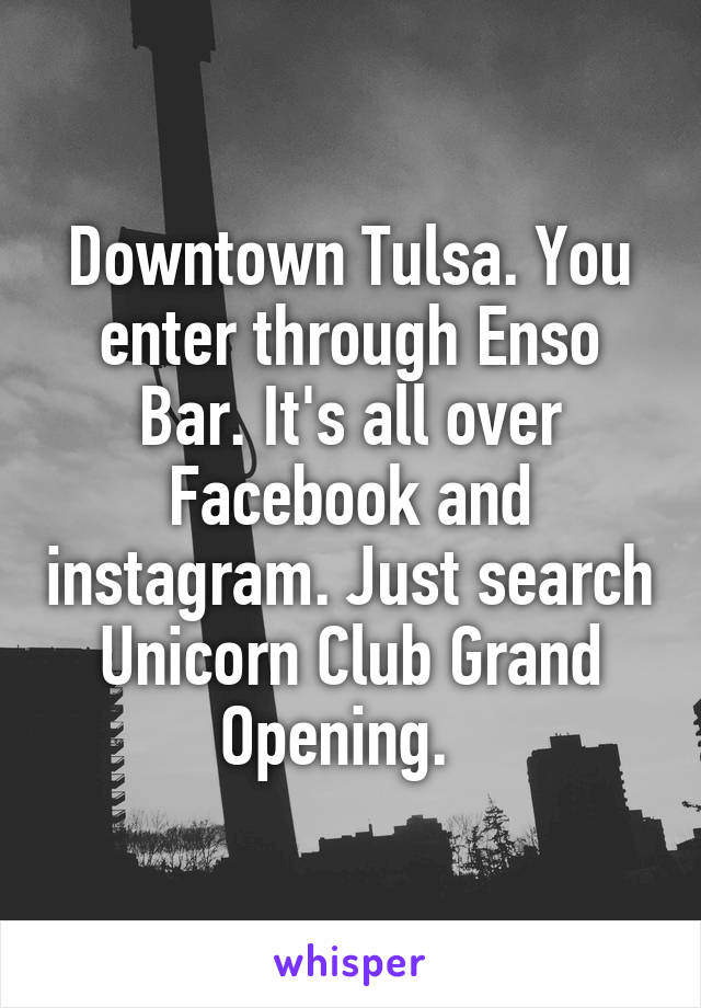 Downtown Tulsa. You enter through Enso Bar. It's all over Facebook and instagram. Just search Unicorn Club Grand Opening.  