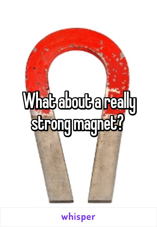 What about a really strong magnet? 