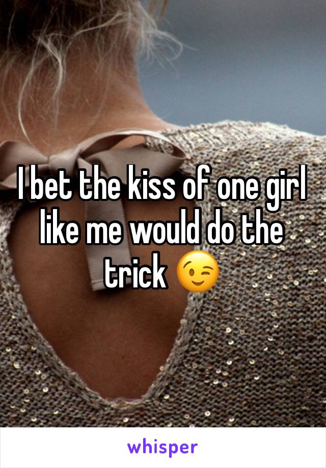 I bet the kiss of one girl like me would do the trick 😉