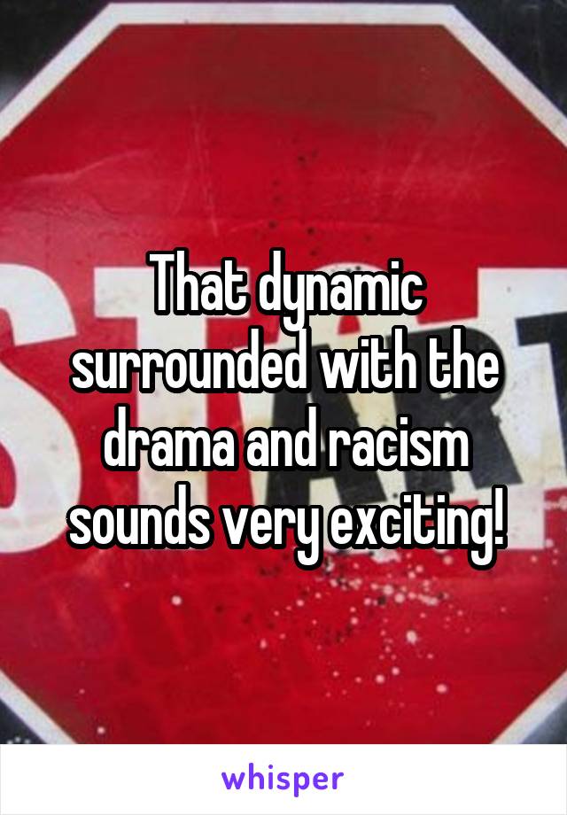 That dynamic surrounded with the drama and racism sounds very exciting!