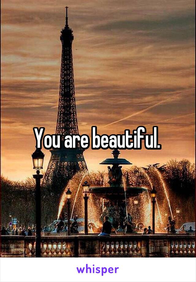 You are beautiful. 