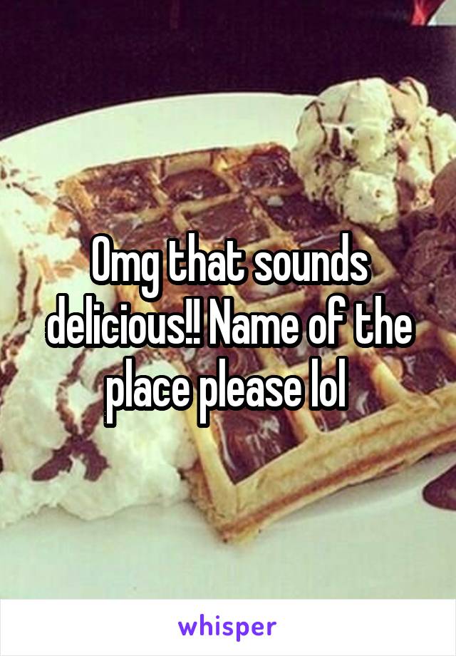 Omg that sounds delicious!! Name of the place please lol 