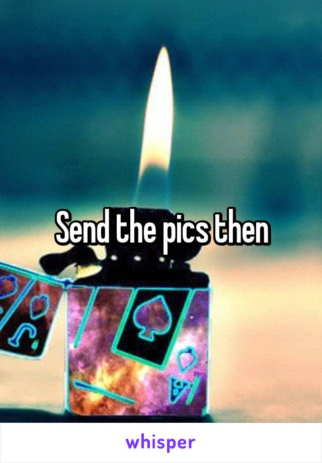 Send the pics then