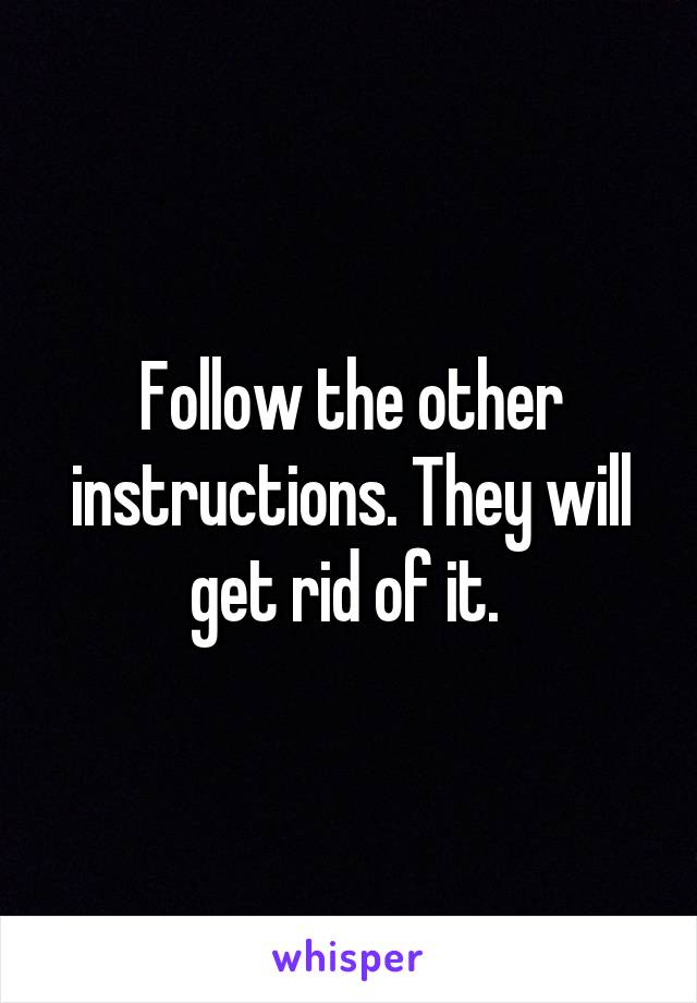 Follow the other instructions. They will get rid of it. 