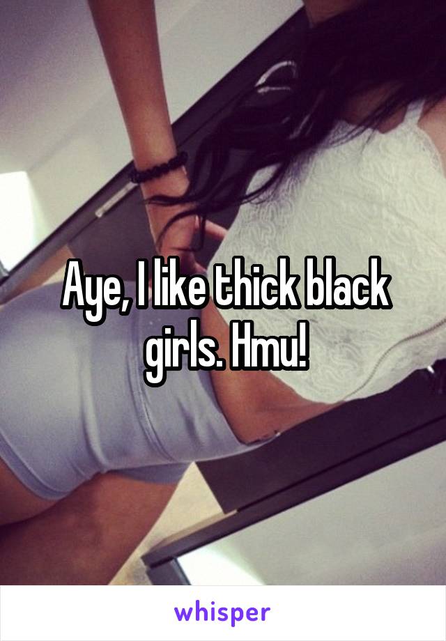 Aye, I like thick black girls. Hmu!