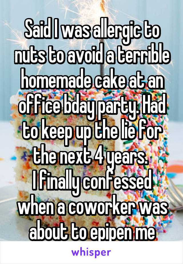 Said I was allergic to nuts to avoid a terrible homemade cake at an office bday party. Had to keep up the lie for the next 4 years. 
I finally confessed when a coworker was about to epipen me