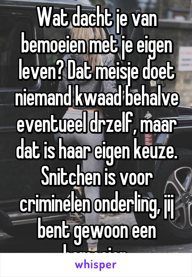 Wat dacht je van bemoeien met je eigen leven? Dat meisje doet niemand kwaad behalve eventueel drzelf, maar dat is haar eigen keuze. Snitchen is voor criminelen onderling, jij bent gewoon een bemoeier.