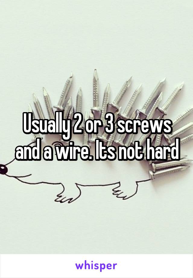 Usually 2 or 3 screws and a wire. Its not hard