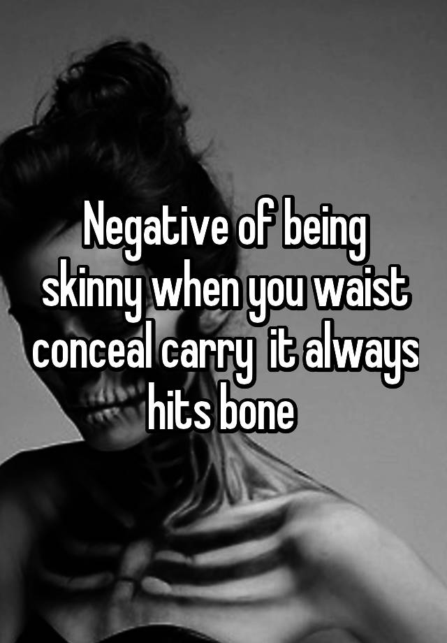 Negative of being skinny when you waist conceal carry  it always hits bone 