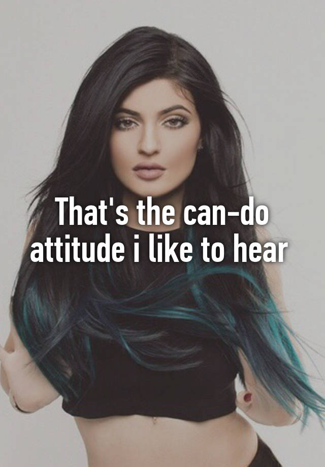 that-s-the-can-do-attitude-i-like-to-hear