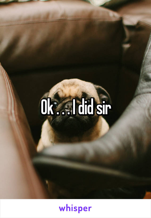 Ok . . . I did sir