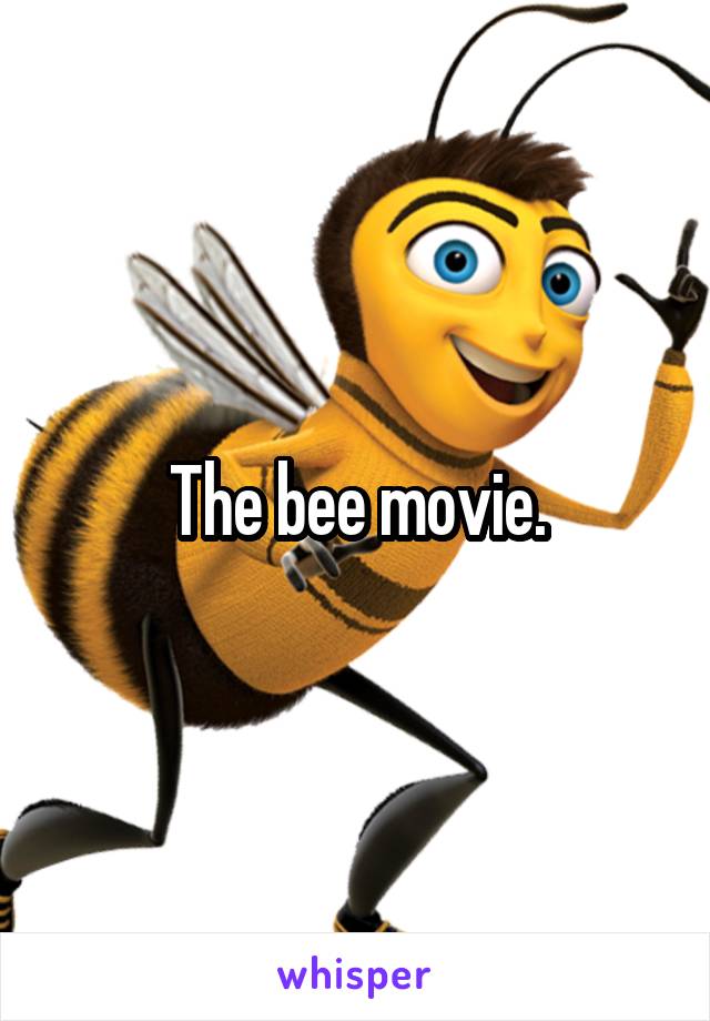 The bee movie.