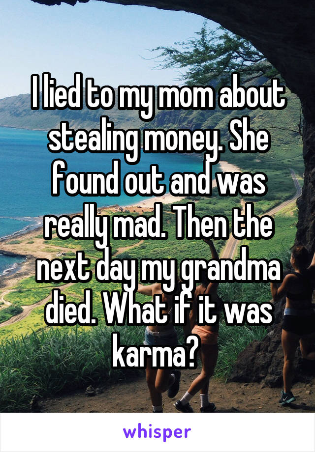 I lied to my mom about stealing money. She found out and was really mad. Then the next day my grandma died. What if it was karma? 