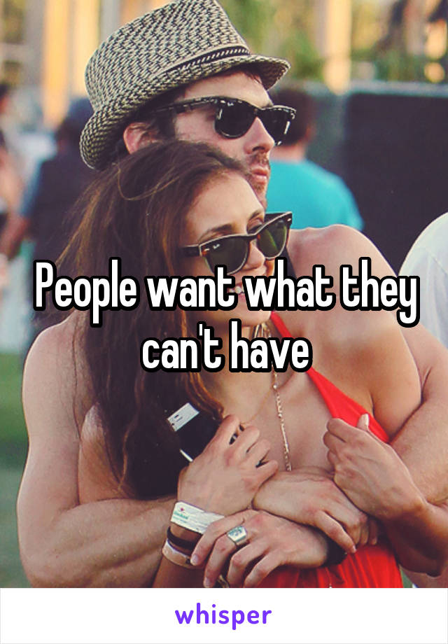 People want what they can't have