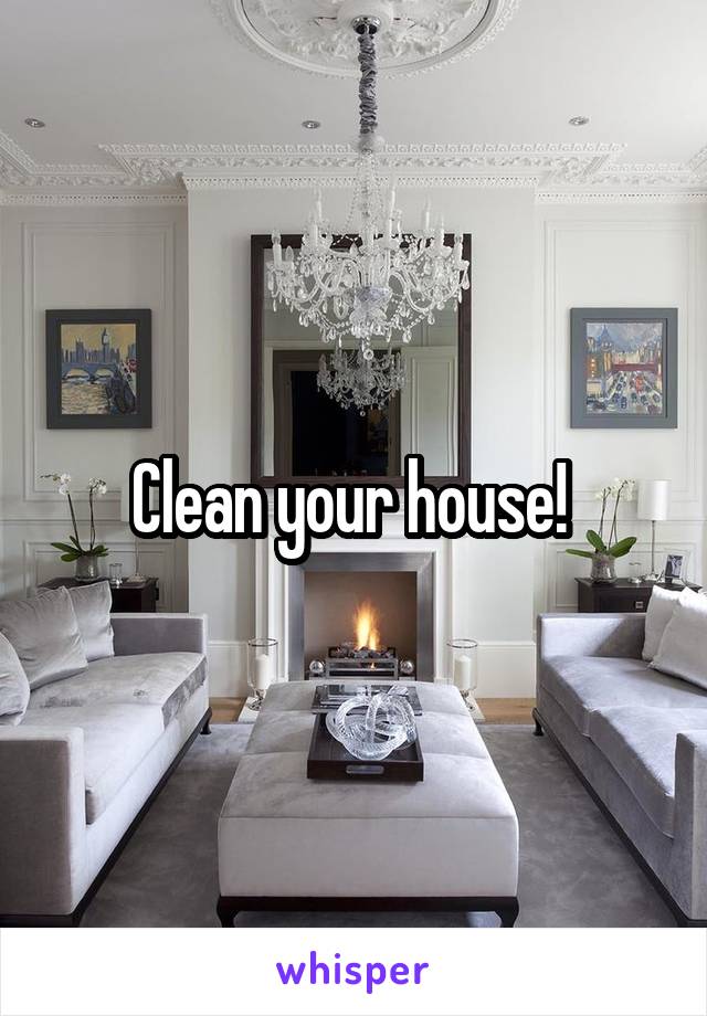 Clean your house! 