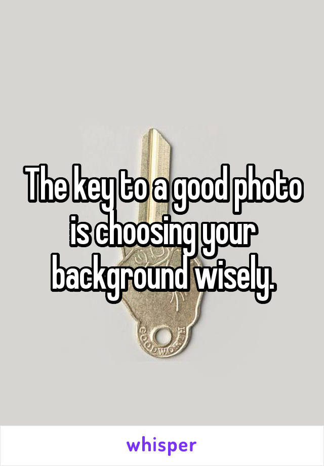 The key to a good photo is choosing your background wisely.