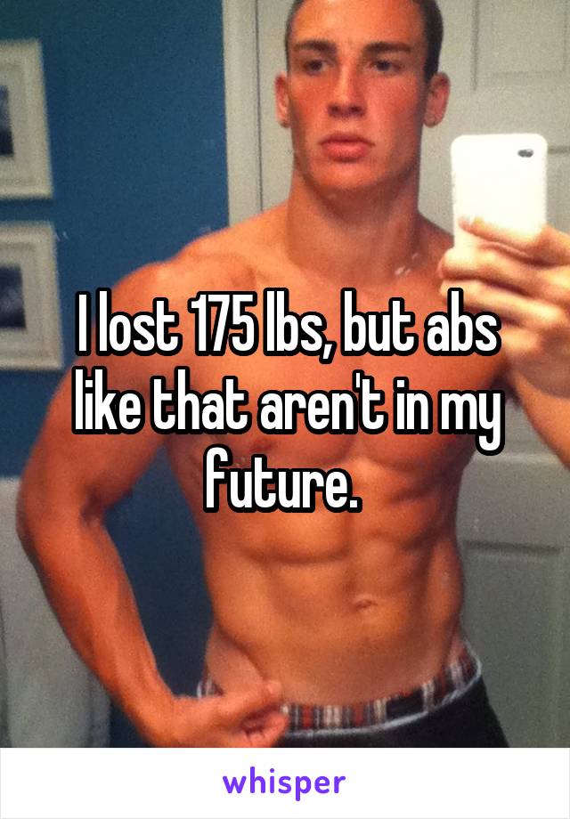 I lost 175 lbs, but abs like that aren't in my future. 