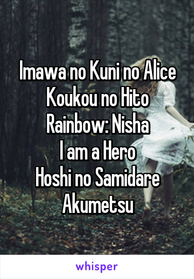 Imawa no Kuni no Alice
Koukou no Hito
Rainbow: Nisha
I am a Hero
Hoshi no Samidare
Akumetsu