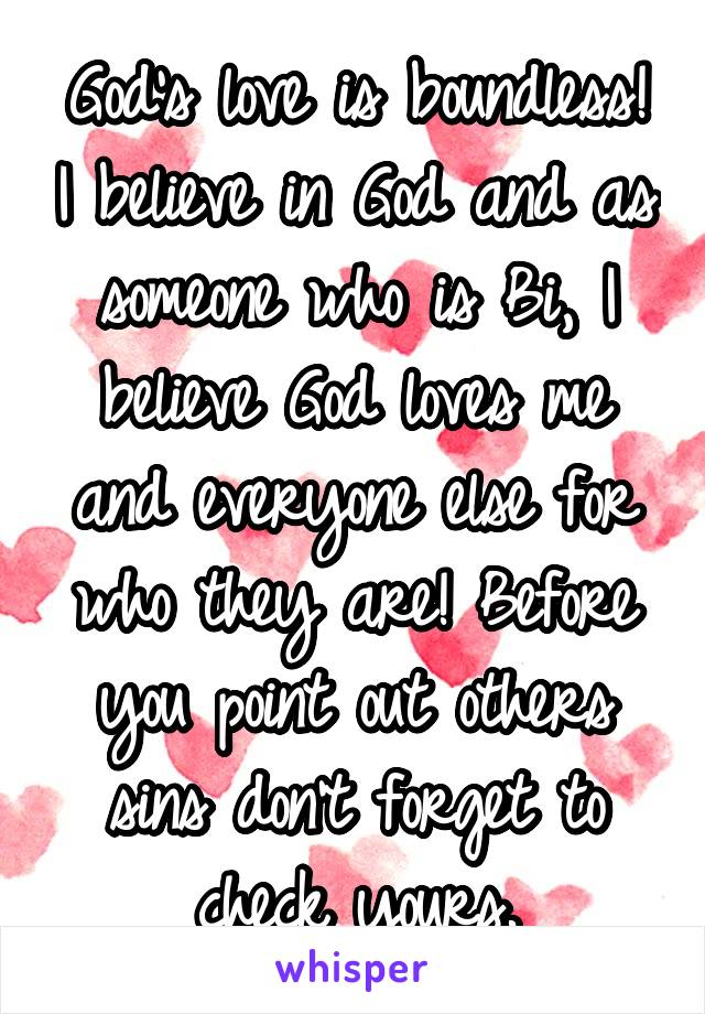 God's love is boundless! I believe in God and as someone who is Bi, I believe God loves me and everyone else for who they are! Before you point out others sins don't forget to check yours.