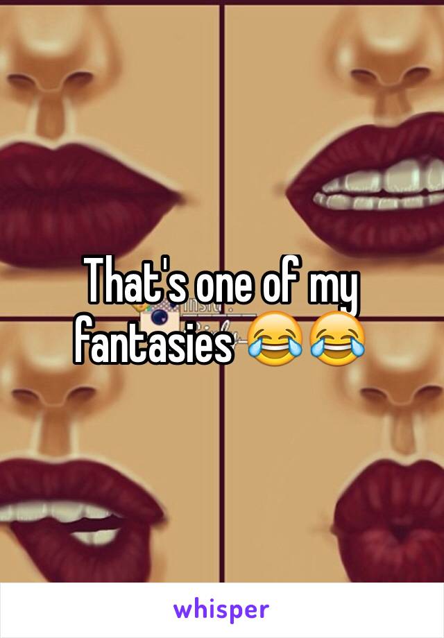 That's one of my fantasies 😂😂