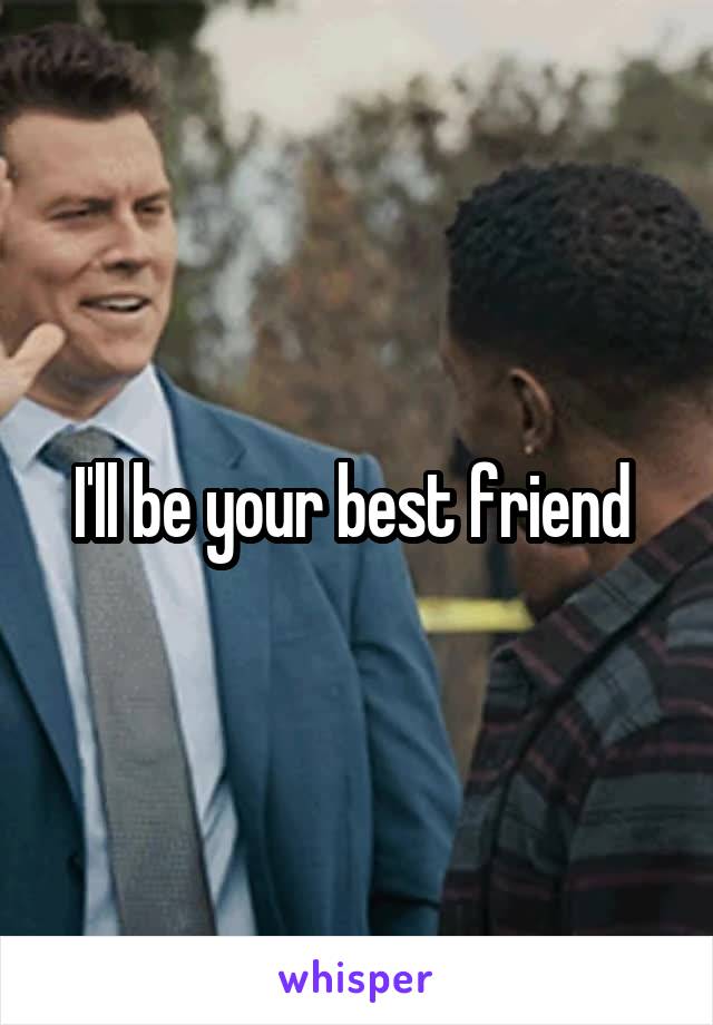 I'll be your best friend 