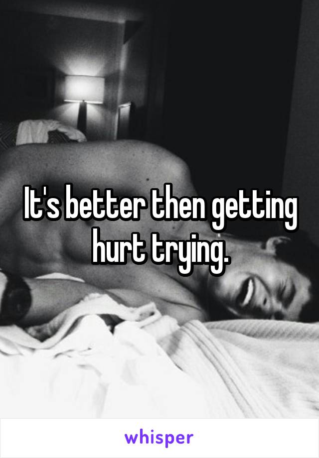 It's better then getting hurt trying.