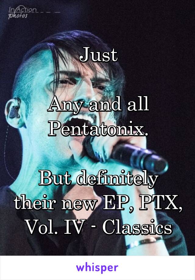 Just

Any and all Pentatonix.

But definitely their new EP, PTX, Vol. IV - Classics