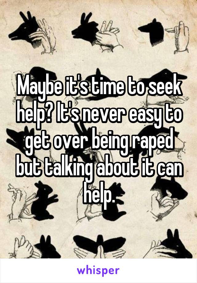 Maybe it's time to seek help? It's never easy to get over being raped but talking about it can help.