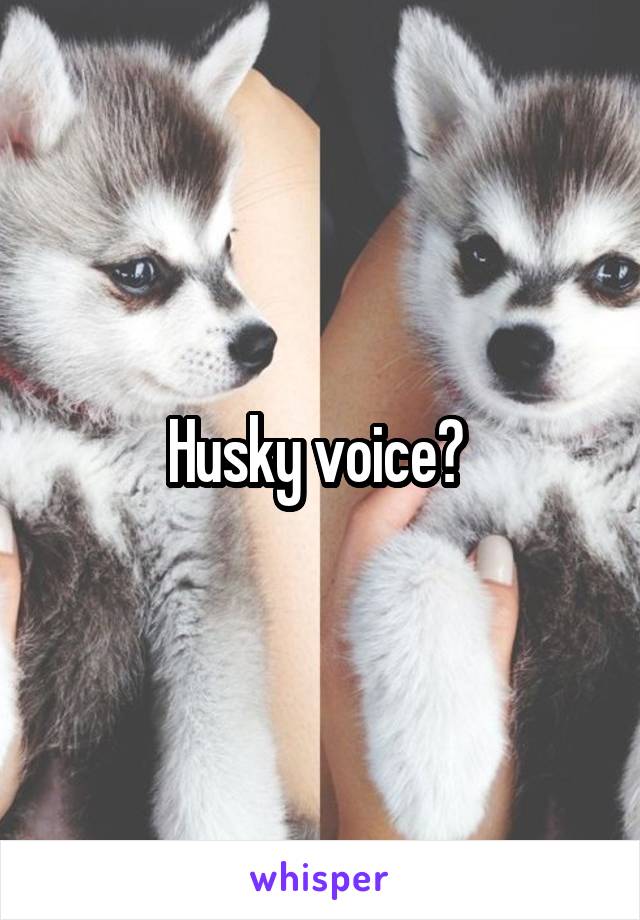 Husky voice? 