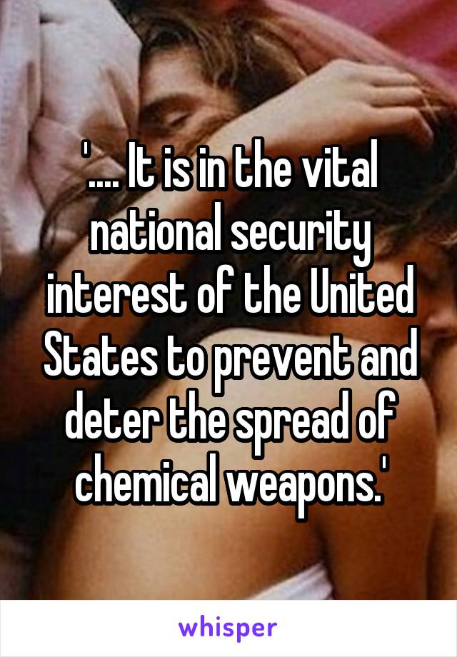 '.... It is in the vital national security interest of the United States to prevent and deter the spread of chemical weapons.'