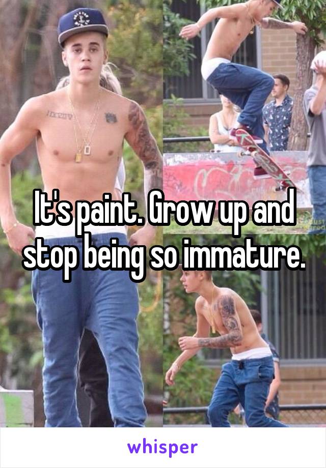 It's paint. Grow up and stop being so immature.