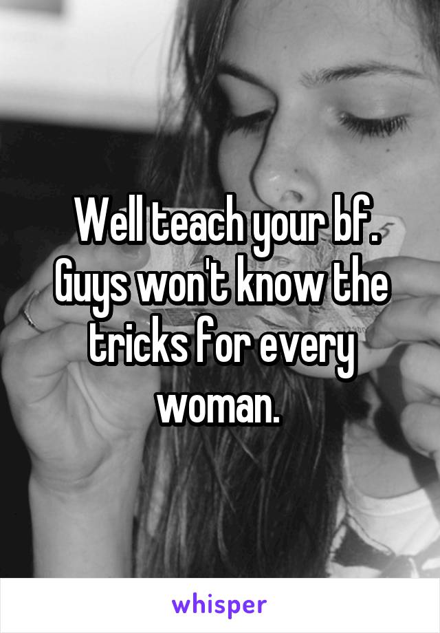  Well teach your bf. Guys won't know the tricks for every woman. 