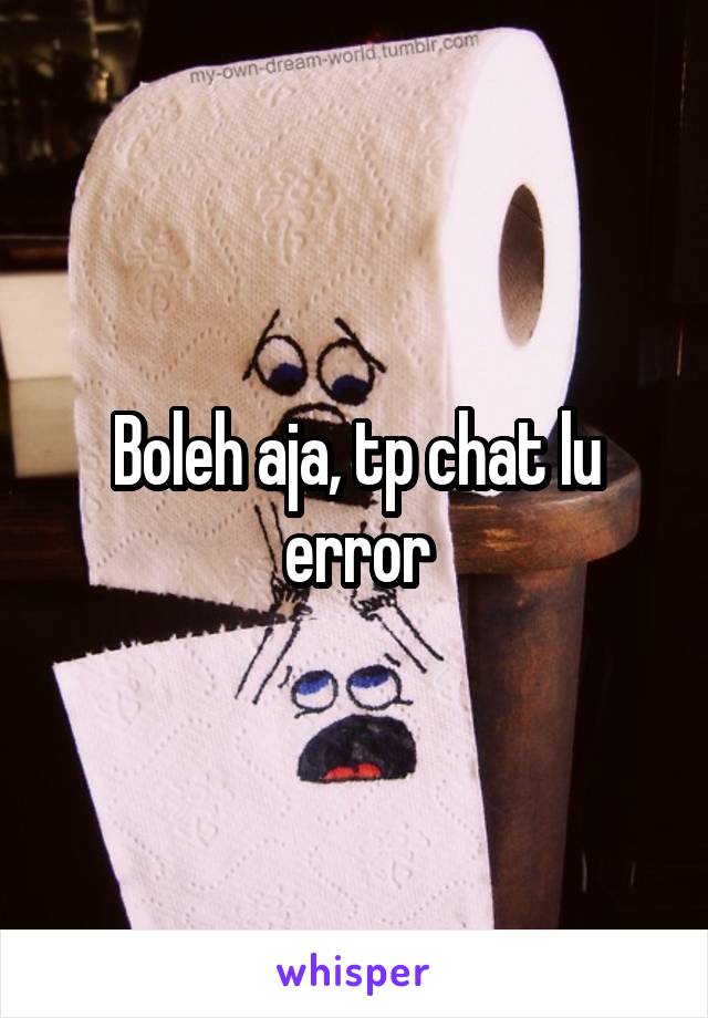 Boleh aja, tp chat lu error