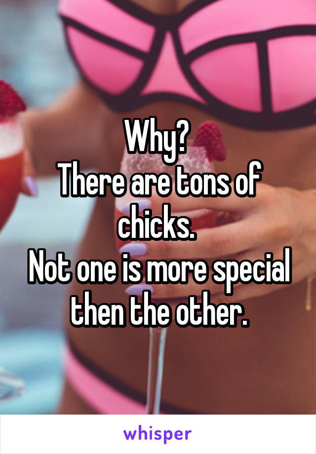 Why? 
There are tons of chicks. 
Not one is more special then the other.