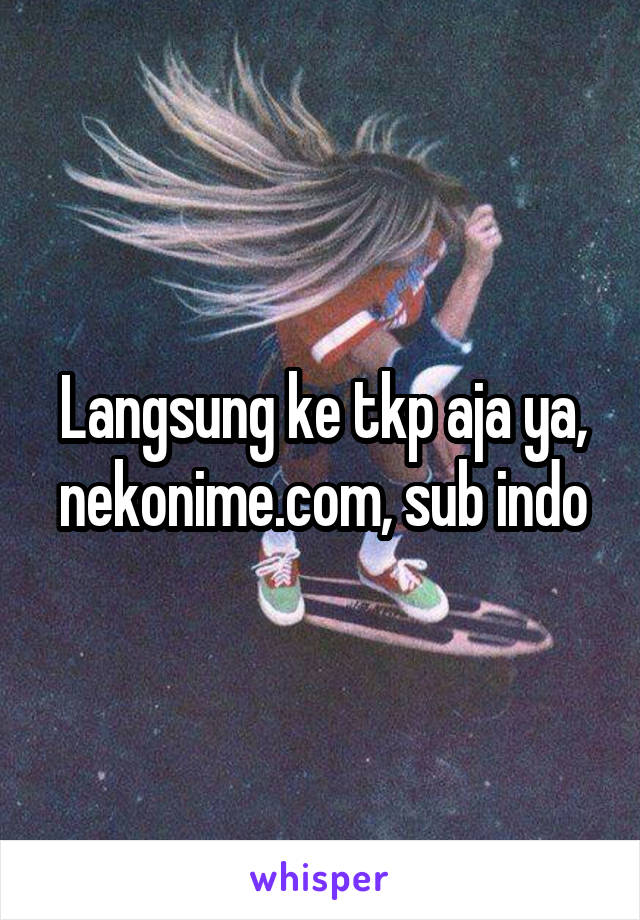 Langsung ke tkp aja ya, nekonime.com, sub indo