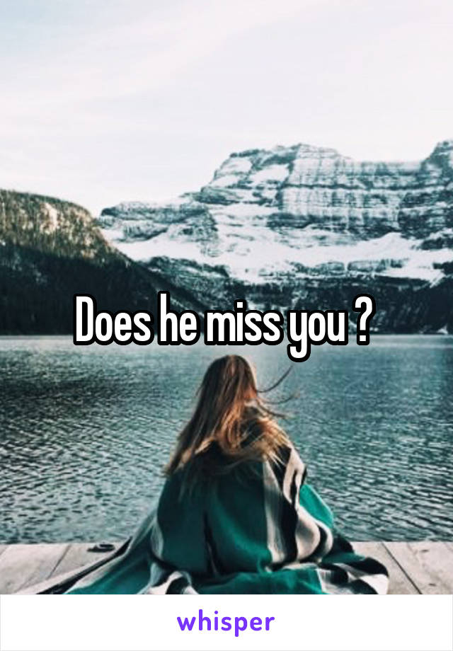 Does he miss you ? 