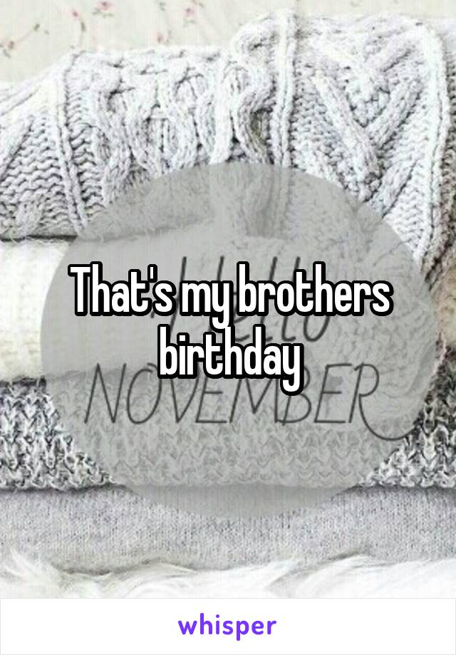 That's my brothers birthday