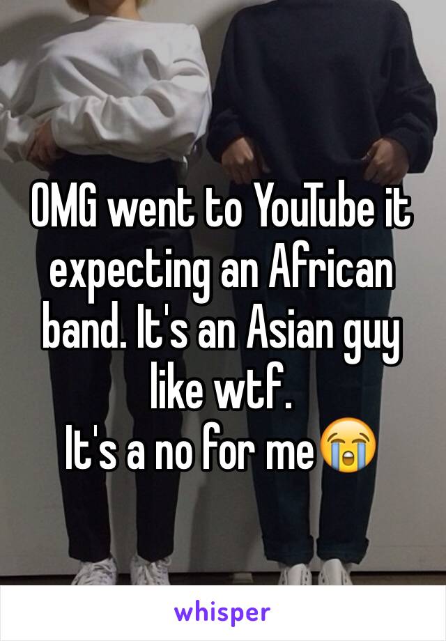 OMG went to YouTube it expecting an African band. It's an Asian guy like wtf. 
It's a no for me😭