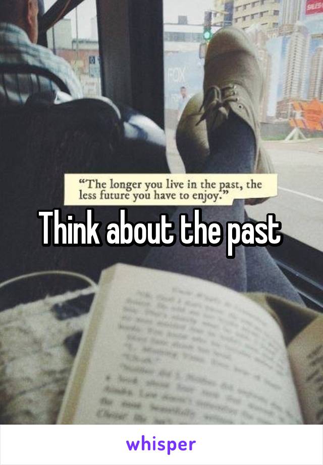 Think about the past 