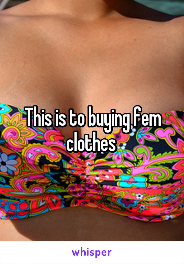 This is to buying fem clothes 