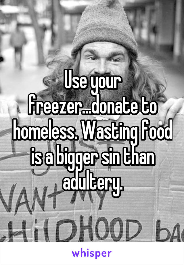 Use your freezer...donate to homeless. Wasting food is a bigger sin than adultery.