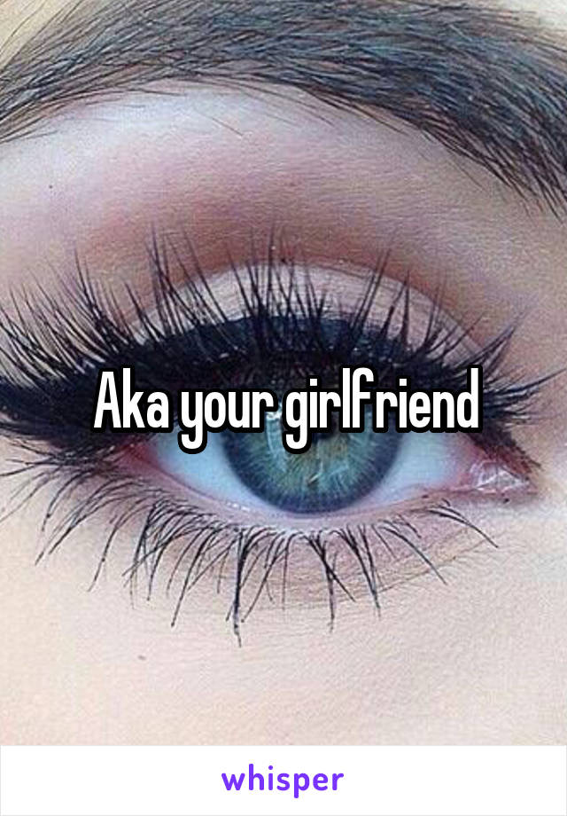 Aka your girlfriend