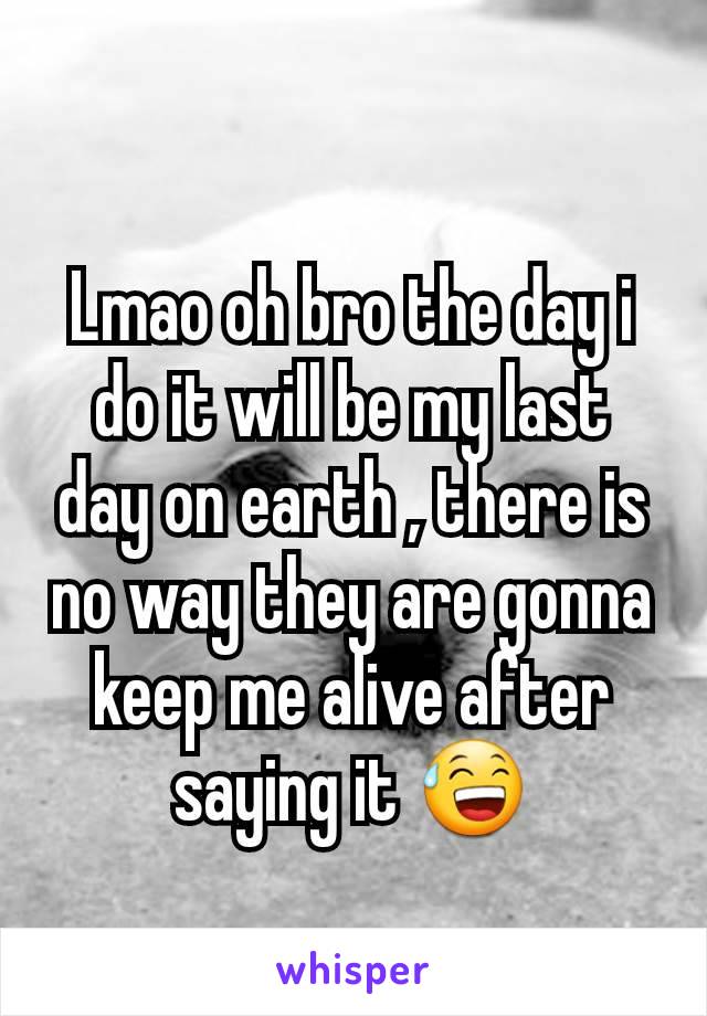 Lmao oh bro the day i do it will be my last day on earth , there is no way they are gonna keep me alive after saying it 😅