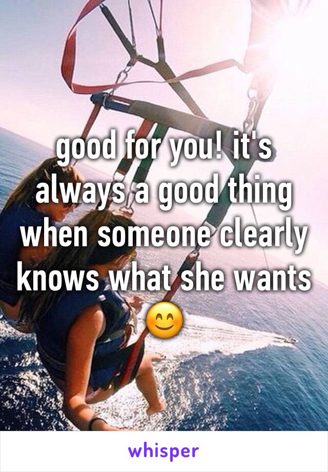 good for you! it's always a good thing when someone clearly knows what she wants 😊