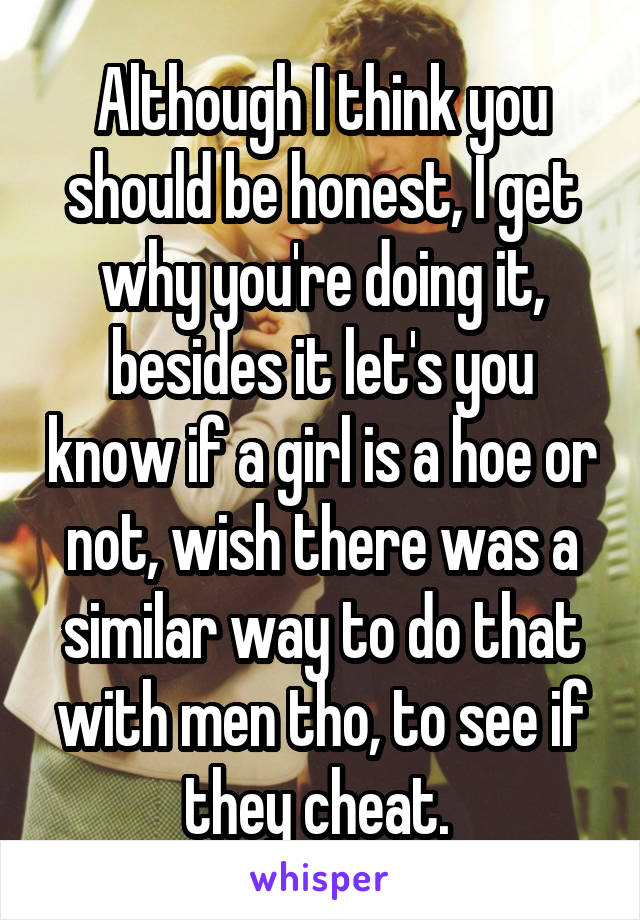 Although I think you should be honest, I get why you're doing it, besides it let's you know if a girl is a hoe or not, wish there was a similar way to do that with men tho, to see if they cheat. 