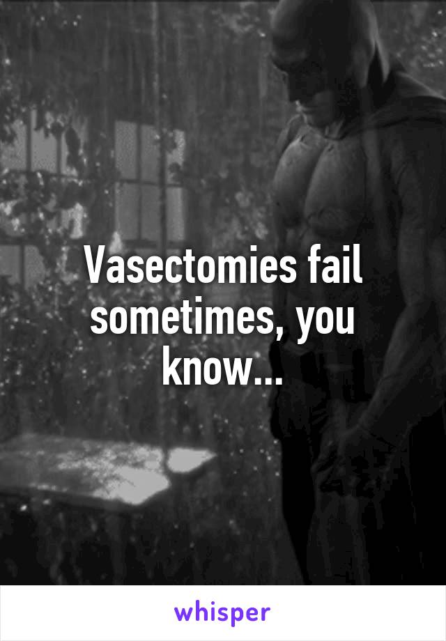 Vasectomies fail sometimes, you know...